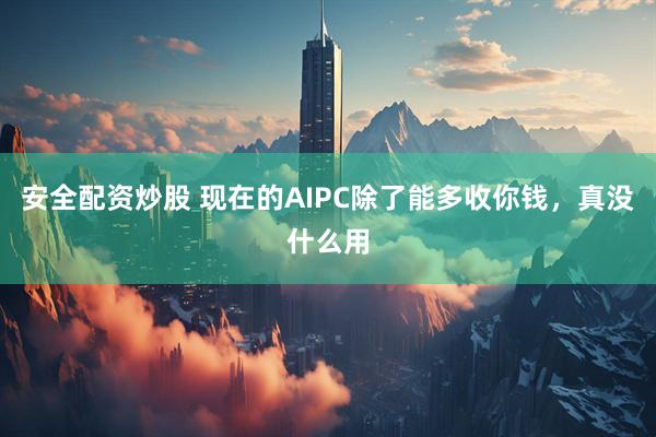 安全配资炒股 现在的AIPC除了能多收你钱，真没什么用