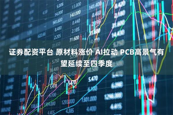证券配资平台 原材料涨价 AI拉动 PCB高景气有望延续至四季度