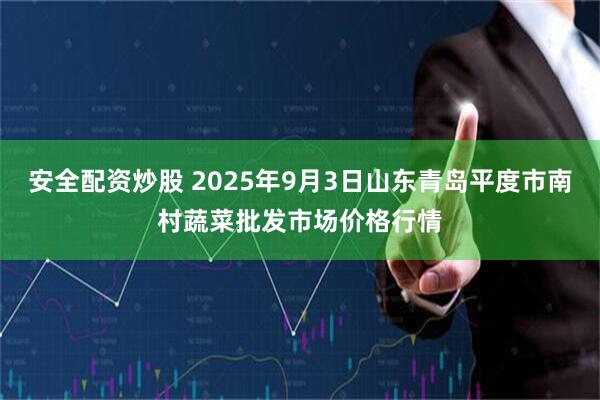 安全配资炒股 2025年9月3日山东青岛平度市南村蔬菜批发市场价格行情