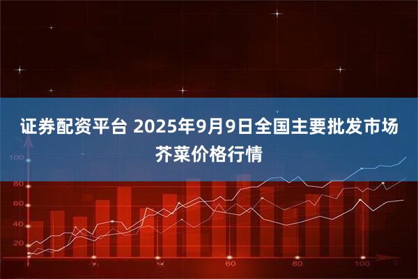 证券配资平台 2025年9月9日全国主要批发市场芥菜价格行情