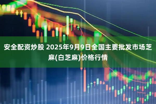 安全配资炒股 2025年9月9日全国主要批发市场芝麻(白芝麻)价格行情