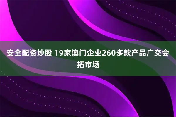 安全配资炒股 19家澳门企业260多款产品广交会拓市场
