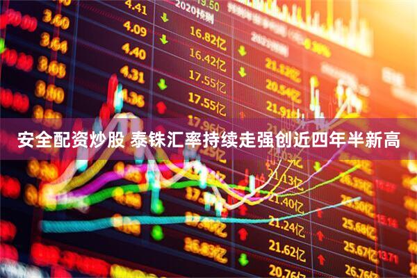 安全配资炒股 泰铢汇率持续走强创近四年半新高