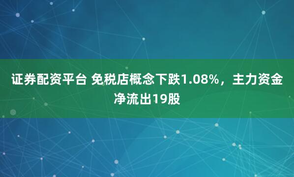 证券配资平台 免税店概念下跌1.08%，主力资金净流出19股