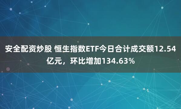 安全配资炒股 恒生指数ETF今日合计成交额12.54亿元，环比增加134.63%