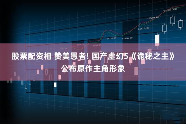 股票配资相 赞美愚者! 国产虚幻5《诡秘之主》公布原作主角形象