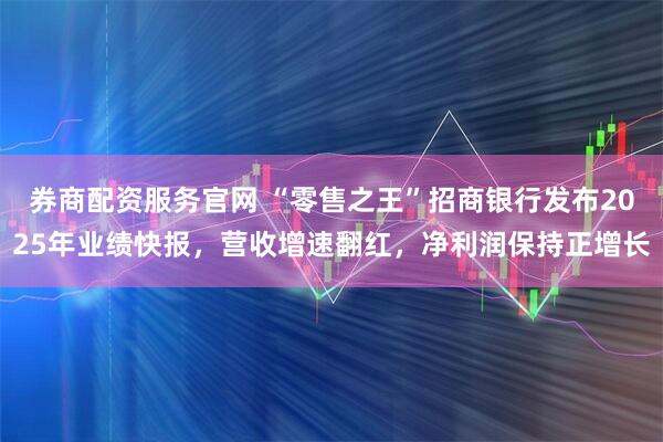 券商配资服务官网 “零售之王”招商银行发布2025年业绩快报，营收增速翻红，净利润保持正增长