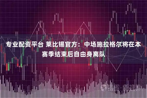 专业配资平台 莱比锡官方：中场施拉格尔将在本赛季结束后自由身离队