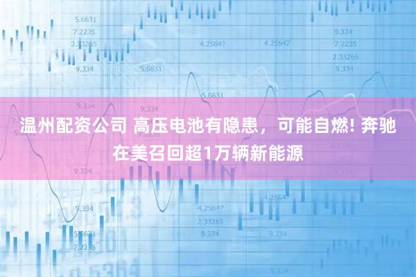 温州配资公司 高压电池有隐患，可能自燃! 奔驰在美召回超1万辆新能源