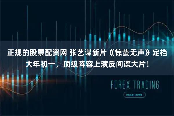 正规的股票配资网 张艺谋新片《惊蛰无声》定档大年初一，顶级阵容上演反间谍大片！