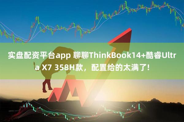 实盘配资平台app 聊聊ThinkBook14+酷睿Ultra X7 358H款,配置给的太满了!