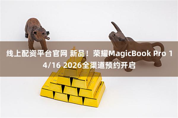 线上配资平台官网 新品！荣耀MagicBook Pro 14/16 2026全渠道预约开启