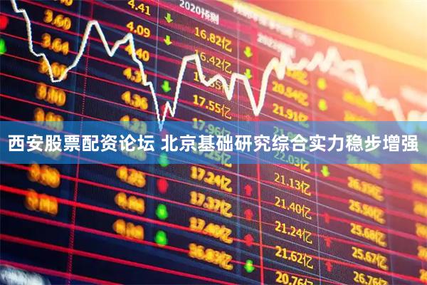 西安股票配资论坛 北京基础研究综合实力稳步增强