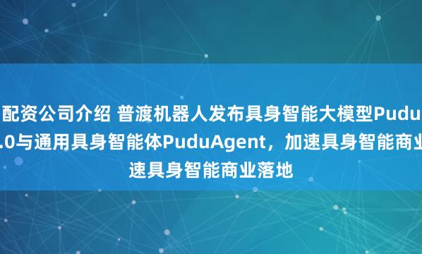 配资公司介绍 普渡机器人发布具身智能大模型PuduFM 1.0与通用具身智能体PuduAgent，加速具身智能商业落地